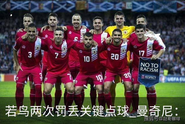 若鸟两次罚丢关键点球 曼奇尼：附加赛还是他主罚